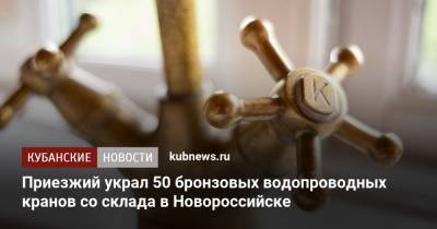 Приезжий украл 50 бронзовых водопроводных кранов со склада в Новороссийске - kubnews.ru - Краснодарский край - Свердловская обл. - Новороссийск