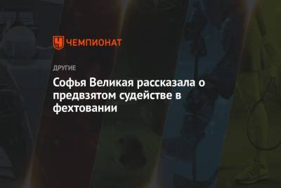 Софья ВЕЛИКАЯ (Великая) - Софья Великая рассказала о предвзятом судействе в фехтовании - championat.com