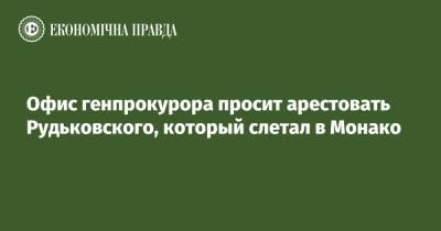Николай Рудьковский - Офис генпрокурора просит арестовать Рудьковского, который слетал в Монако - epravda.com.ua - Австрия - Украина - Монако - Вена