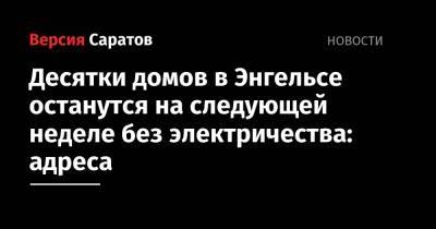 Десятки домов в Энгельсе останутся на следующей неделе без электричества: адреса - nversia.ru - район Энгельсский