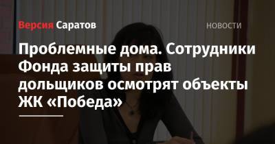 Проблемные дома. Сотрудники Фонда защиты прав дольщиков осмотрят объекты ЖК «Победа» - nversia.ru - Москва - Саратов