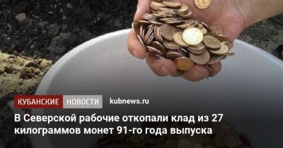 В Северской рабочие откопали клад из 27 килограммов монет 91-го года выпуска - kubnews.ru - Краснодарский край - район Северский