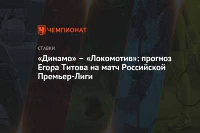 Егор Титов - «Динамо» – «Локомотив»: прогноз Егора Титова на матч Российской Премьер-Лиги - championat.com - Москва - Россия - Краснодар