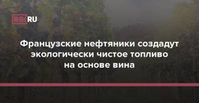 Французские нефтяники создадут экологически чистое топливо на основе вина - rb.ru - Франция