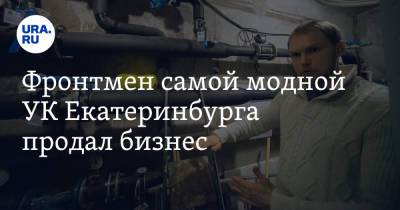 Фронтмен самой модной УК Екатеринбурга продал бизнес - ura.news - Екатеринбург