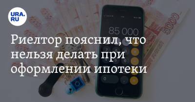 Риелтор пояснил, что нельзя делать при оформлении ипотеки - ura.news