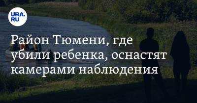 Район Тюмени, где убили ребенка, оснастят камерами наблюдения - ura.news - Тюмень - Тюменская обл.