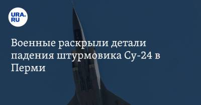 Военные раскрыли детали падения штурмовика Су-24 в Перми - ura.news - Пермь - Пермский край