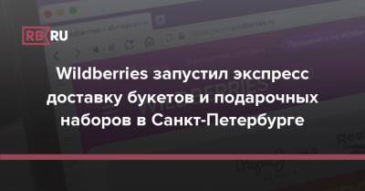 Wildberries запустил экспресс доставку букетов и подарочных наборов в Санкт-Петербурге - rb.ru - Москва - Россия - Санкт-Петербург - Wildberries