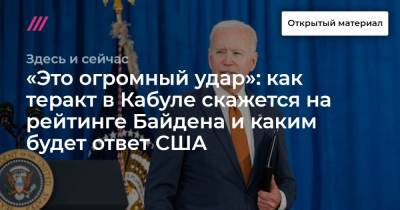 Джо Байден - «Это огромный удар»: как теракт в Кабуле скажется на рейтинге Байдена и каким будет ответ США - tvrain.ru - США - Афганистан