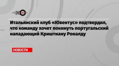 Криштиану Роналду - Итальянский клуб «Ювентус» подтвердил, что команду хочет покинуть португальский нападающий Криштиану Роналду - echo.msk.ru - Англия - Италия - Португалия