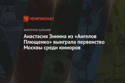 Мария Захарова - Этери Тутберидзе - Софья Титова - Софья Самоделкина - Анастасия Зинина из «Ангелов Плющенко» выиграла первенство Москвы среди юниоров - championat.com - Москва