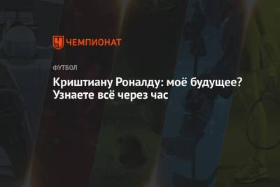 Криштиану Роналду - Криштиану Роналду: моё будущее? Узнаете всё через час - championat.com - Италия