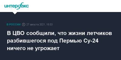 В ЦВО сообщили, что жизни летчиков разбившегося под Пермью Су-24 ничего не угрожает - interfax.ru - Москва - Пермь