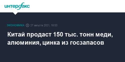 Китай продаст 150 тыс. тонн меди, алюминия, цинка из госзапасов - interfax.ru - Москва - Китай