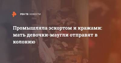 Промышляла эскортом и кражами: мать девочки-маугли отправят в колонию - ren.tv