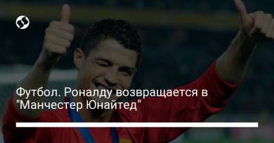 Футбол. Роналду возвращается в "Манчестер Юнайтед" - liga.net - Украина - Англия - Италия - Испания