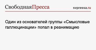Один из основателей группы «Смысловые галлюцинации» попал в реанимацию - svpressa.ru - Москва - Екатеринбург