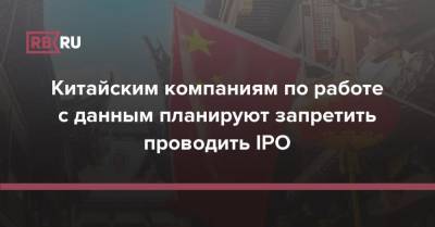 Китайским компаниям по работе с данным планируют запретить проводить IPO - rb.ru - Китай
