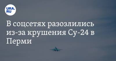 В соцсетях разозлились из-за крушения Су-24 в Перми. «Самолетопад продолжается» - ura.news - Пермь - Пермский край - Twitter