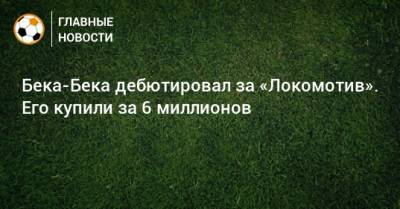 Дмитрий Живоглядов - Бека-Бека дебютировал за «Локомотив». Его купили за 6 миллионов - bombardir.ru