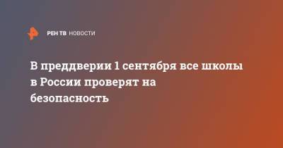 В преддверии 1 сентября все школы в России проверят на безопасность - ren.tv - Москва - Россия - Санкт-Петербург - Уфа - Казань - Самара