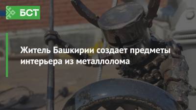 Житель Башкирии создает предметы интерьера из металлолома - bash.news - Башкирия