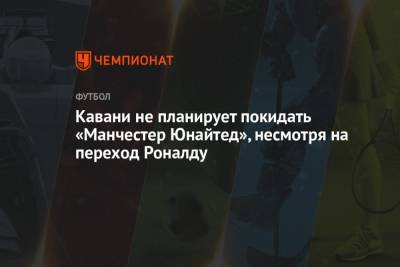 Криштиану Роналду - Пол Погба - Кавани не планирует покидать «Манчестер Юнайтед», несмотря на переход Роналду - championat.com - Англия
