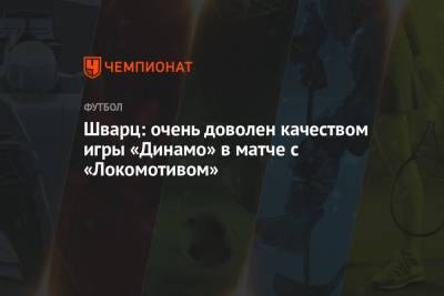 Сандро Шварц - Шварц: очень доволен качеством игры «Динамо» в матче с «Локомотивом» - championat.com - Москва