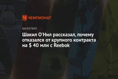 Шакил Онил - Шакил О'Нил рассказал, почему отказался от крупного контракта на $ 40 млн с Reebok - championat.com