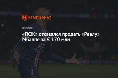 «ПСЖ» отказался продать «Реалу» Мбаппе за € 170 млн - championat.com - Монако