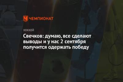 Федор Свечков - Свечков: думаю, все сделают выводы и у нас 2 сентября получится одержать победу - championat.com - Санкт-Петербург