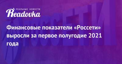 Андрей Рюмин - Финансовые показатели «Россети» выросли за первое полугодие 2021 года - readovka.news
