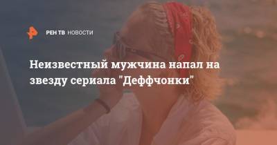 Неизвестный мужчина напал на звезду сериала "Деффчонки" - ren.tv - Россия