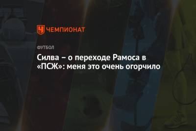 Серхио Рамос - Тьяго Силва - Силва – о переходе Рамоса в «ПСЖ»: меня это очень огорчило - championat.com - Лондон - Бразилия - Испания
