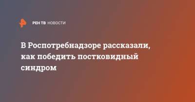 Александр Горелов - В Роспотребнадзоре рассказали, как победить постковидный синдром - ren.tv