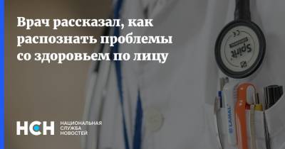 Иван Карасев - Врач рассказал, как распознать проблемы со здоровьем по лицу - nsn.fm