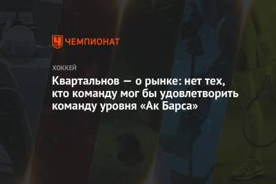 Дмитрий Квартальнов - Квартальнов — о рынке: нет тех, кто команду мог бы удовлетворить команду уровня «Ак Барса» - championat.com