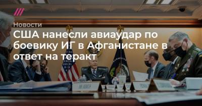 Джо Байден - Ллойд Остин - США нанесли авиаудар по боевику ИГ в Афганистане в ответ на теракт - tvrain.ru - США - Кабул - Afghanistan - провинция Нангархар