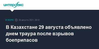 Касым-Жомарт Токаев - В Казахстане 29 августа объявлено днем траура после взрывов боеприпасов - interfax.ru - Москва - Казахстан - Жамбылская обл. - район Байзакский