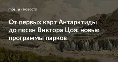 Михаил Лазарев - От первых карт Антарктиды до песен Виктора Цоя: новые программы парков - mos.ru - Москва - Антарктида