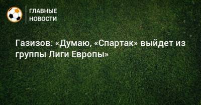 Шамиль Газизов - Газизов: «Думаю, «Спартак» выйдет из группы Лиги Европы» - bombardir.ru - Россия - Уфа