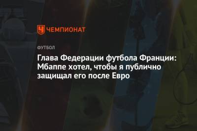 Килиан Мбаппе - Глава Федерации футбола Франции: Мбаппе хотел, чтобы я публично защищал его после Евро - championat.com - Франция