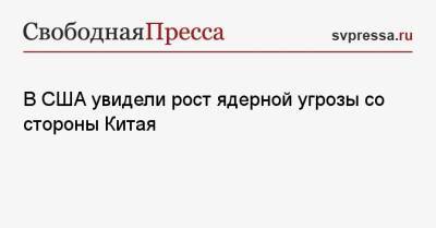 В США увидели рост ядерной угрозы со стороны Китая - svpressa.ru - Россия - Китай - США - Индия