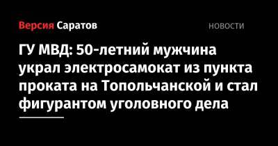 ГУ МВД: 50-летний мужчина украл электросамокат из пункта проката на Топольчанской и стал фигурантом уголовного дела - nversia.ru - Россия - Саратов - Солнечный