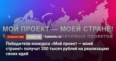 Победители конкурса «Мой проект — моей стране!» получат 200 тысяч рублей на реализацию своих идей - kubnews.ru - Россия - Краснодарский край