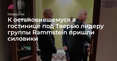 К остановившемуся в гостинице под Тверью лидеру группы Rammstein пришли силовики - tvrain.ru - Москва - Тверь