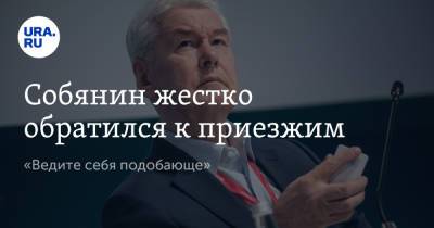 Сергей Собянин - Собянин жестко обратился к приезжим. «Ведите себя подобающе» - ura.news - Москва - Россия