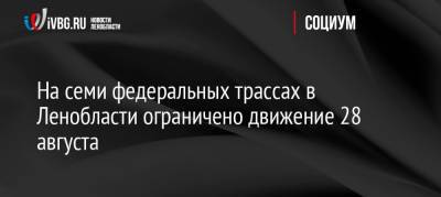 На семи федеральных трассах в Ленобласти ограничено движение 28 августа - ivbg.ru - Москва - Норвегия - Россия - Украина - Ленинградская обл. - Санкт-Петербург - Тверь - Мурманск - Финляндия - Вологда - Петрозаводск - Великий Новгород