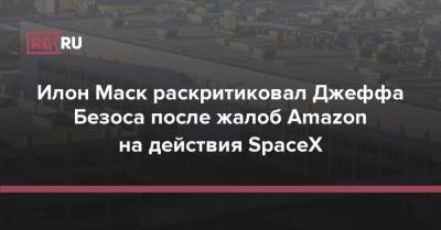 Илон Маск - Джефф Безоса - Илон Маск раскритиковал Джеффа Безоса после жалоб Amazon на действия SpaceX - rb.ru